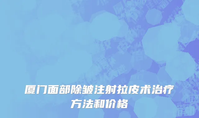厦门面部除皱注射拉皮术治疗方法和价格