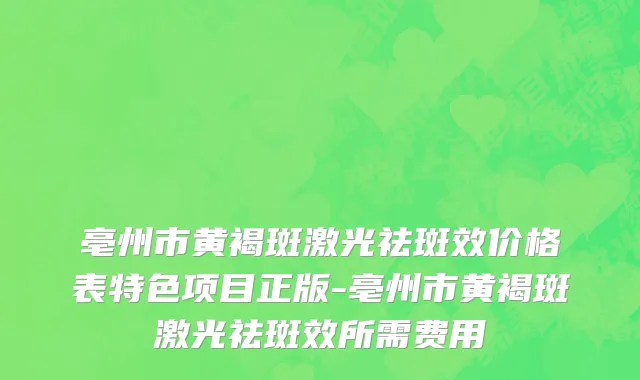 亳州市黄褐斑激光祛斑效价格表特色项目正版-亳州市黄褐斑激光祛斑效所需费用