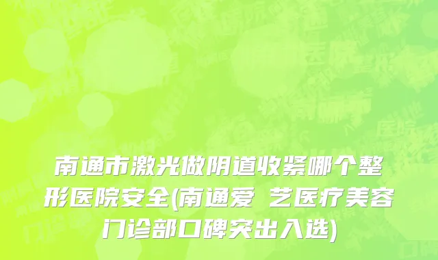 南通市激光做阴道收紧哪个整形医院安全(南通爱婍艺医疗美容门诊部口碑突出入选)