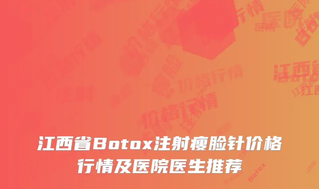 江西省Botox注射瘦脸针价格行情及医院医生推荐