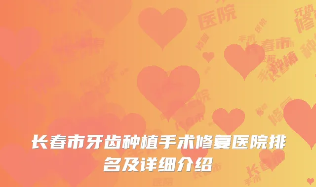 长春市牙齿种植手术修复医院排名及详细介绍