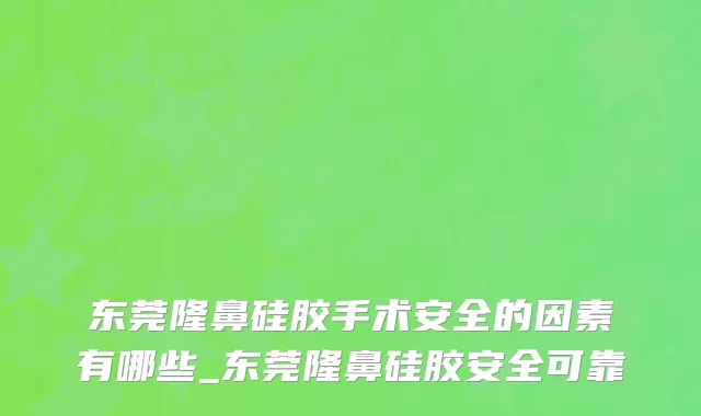 东莞隆鼻硅胶手术安全的因素有哪些_东莞隆鼻硅胶安全可靠