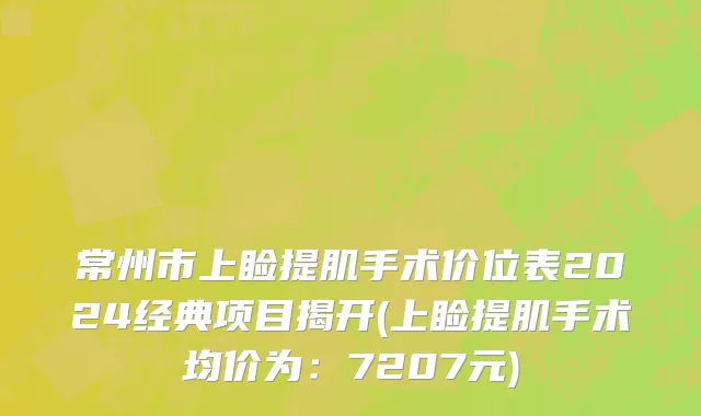 常州市上睑提肌手术价位表2024经典项目揭开(上睑提肌手术均价为：7207元)