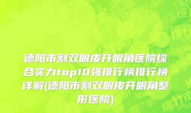 德阳市割双眼皮开眼角医院综合实力top10强排行榜排行榜详解(德阳市割双眼皮开眼角整形医院)