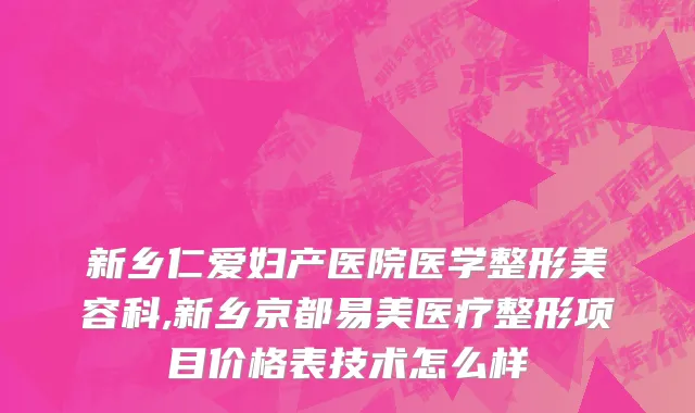 新乡仁爱妇产医院医学整形美容科,新乡京都易美医疗整形项目价格表技术怎么样