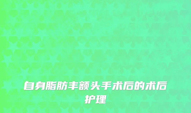 自身脂肪丰额头手术后的术后护理