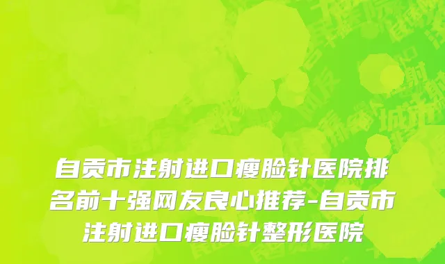 自贡市注射进口瘦脸针医院排名前十强网友良心推荐-自贡市注射进口瘦脸针整形医院