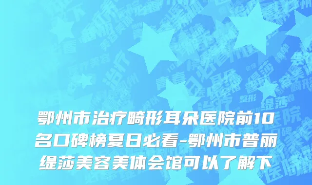鄂州市治疗畸形耳朵医院前10名口碑榜夏日必看-鄂州市普丽缇莎美容美体会馆可以了解下