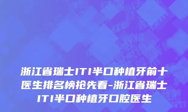 浙江省瑞士ITI半口种植牙前十医生排名榜抢先看-浙江省瑞士ITI半口种植牙口腔医生