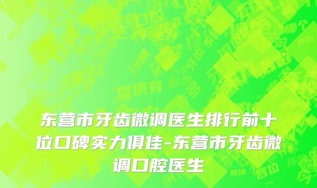 东营市牙齿微调医生排行前十位口碑实力俱佳-东营市牙齿微调口腔医生