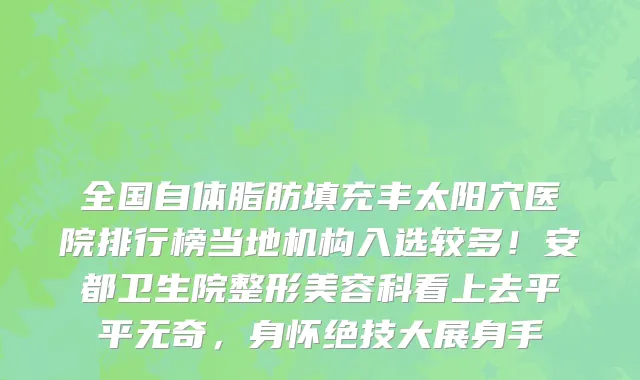 全国自体脂肪填充丰太阳穴医院排行榜当地机构入选较多!安都卫生院整形美容科看上去平平无奇,身怀绝技大展身手