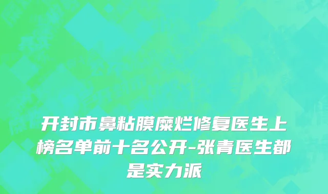 开封市鼻粘膜糜烂修复医生上榜名单前十名公开-张青医生都是实力派