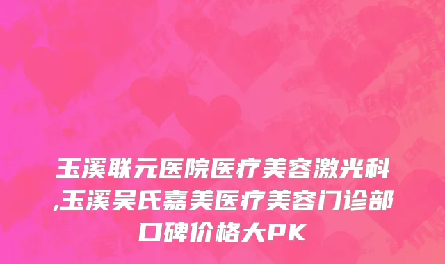 玉溪联元医院医疗美容激光科,玉溪吴氏嘉美医疗美容门诊部口碑价格大PK