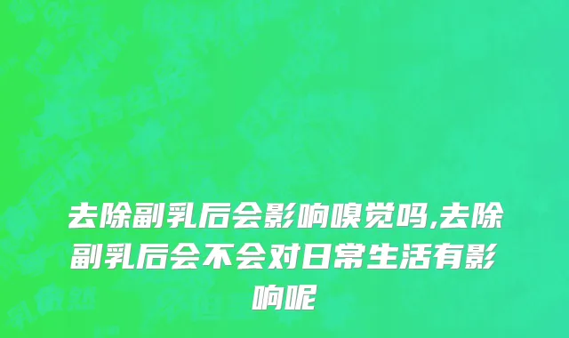 去除副乳后会影响嗅觉吗,去除副乳后会不会对日常生活有影响呢