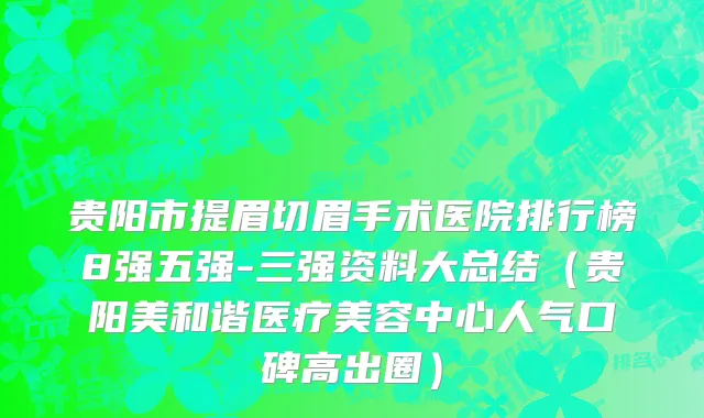 贵阳市提眉切眉手术医院排行榜8强五强-三强资料大总结（贵阳美和谐医疗美容中心人气口碑高出圈）