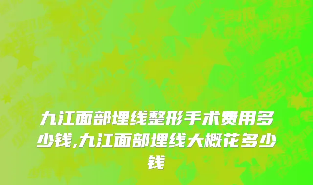 九江面部埋线整形手术费用多少钱,九江面部埋线大概花多少钱