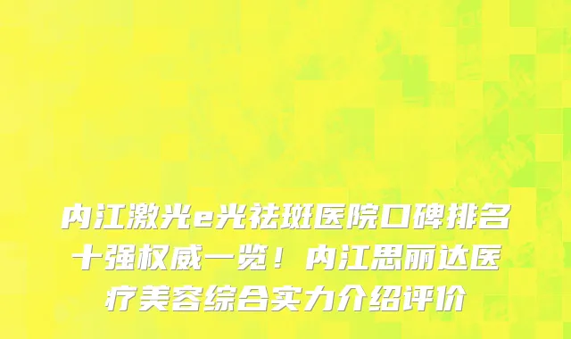 内江激光e光祛斑医院口碑排名十强权威一览!内江思丽达医疗美容综合实力介绍评价