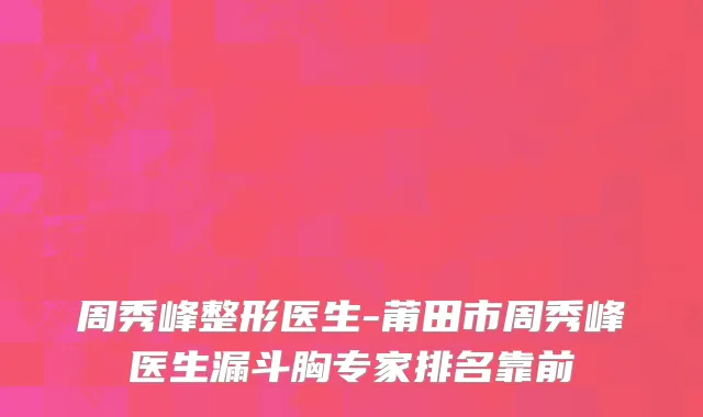周秀峰整形医生-莆田市周秀峰医生漏斗胸专家排名靠前