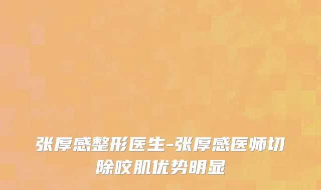 张厚感整形医生-张厚感医师切除咬肌优势明显
