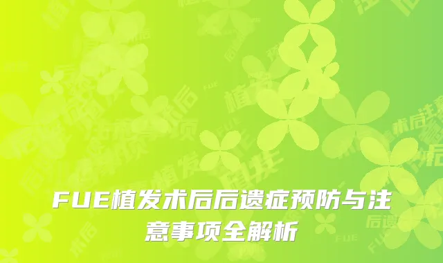 FUE植发术后后遗症预防与注意事项全解析