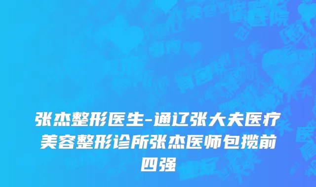 张杰整形医生-通辽张大夫医疗美容整形诊所张杰医师包揽前四强