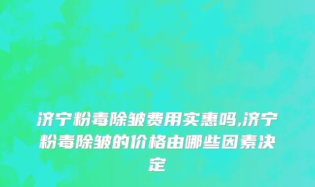 济宁粉毒除皱费用实惠吗,济宁粉毒除皱的价格由哪些因素决定