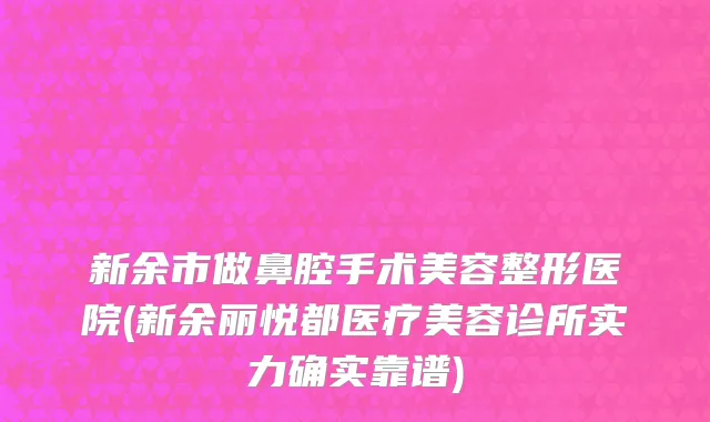 新余市做鼻腔手术美容整形医院(新余丽悦都医疗美容诊所实力确实靠谱)