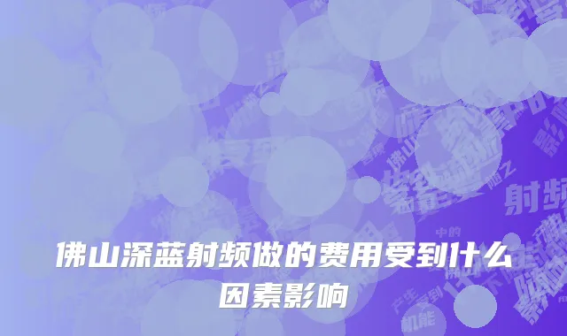 佛山深蓝射频做的费用受到什么因素影响