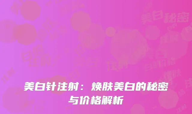 美白针注射：焕肤美白的秘密与价格解析