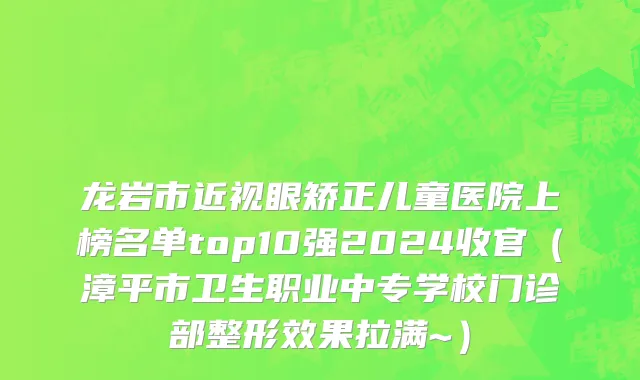 龙岩市近视眼矫正儿童医院上榜名单top10强2024收官（漳平市卫生职业中专学校门诊部整形效果拉满~）
