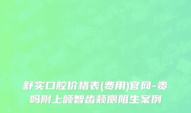 舒实口腔价格表(费用)官网-贵吗附上颌智齿颊侧阻生案例
