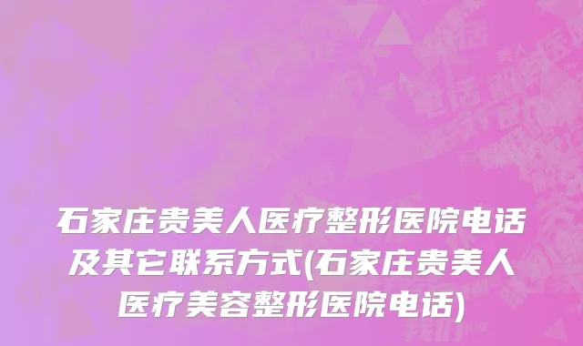 石家庄贵美人医疗整形医院电话及其它联系方式(石家庄贵美人医疗美容整形医院电话)