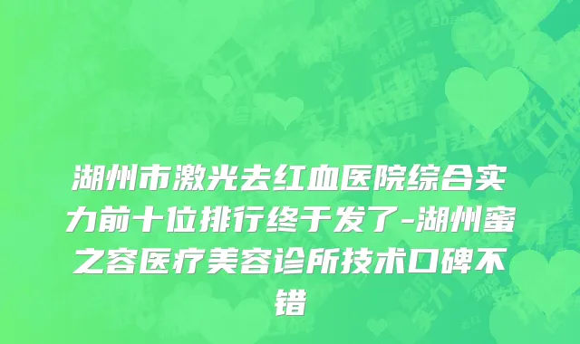湖州市激光去红血医院综合实力前十位排行终于发了-湖州蜜之容医疗美容诊所技术口碑不错