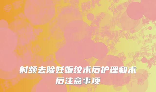 射频去除妊娠纹术后护理和术后注意事项