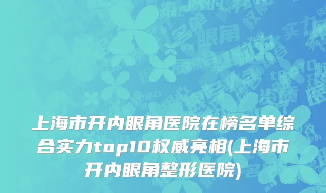 上海市开内眼角医院在榜名单综合实力top10权威亮相(上海市开内眼角整形医院)