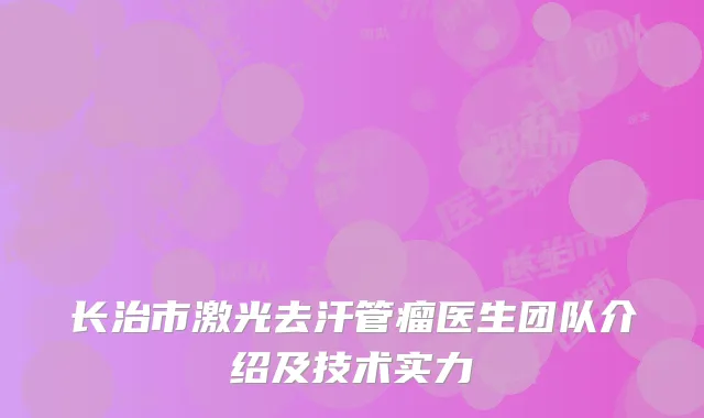 长治市激光去汗管瘤医生团队介绍及技术实力