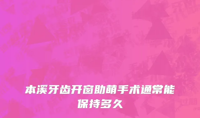 本溪牙齿开窗助萌手术通常能保持多久