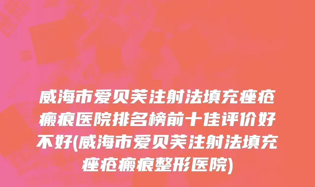 威海市爱贝芙注射法填充痤疮瘢痕医院排名榜前十佳评价好不好(威海市爱贝芙注射法填充痤疮瘢痕整形医院)
