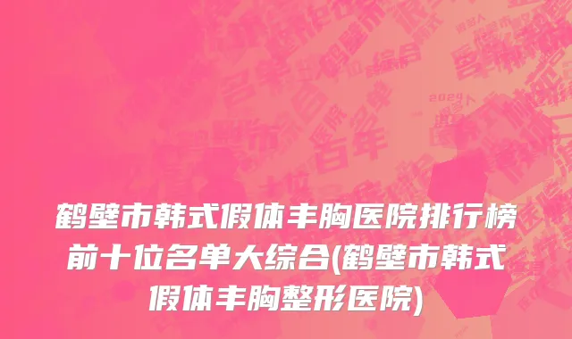 鹤壁市韩式假体丰胸医院排行榜前十位名单大综合(鹤壁市韩式假体丰胸整形医院)