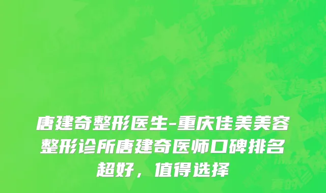 唐建奇整形医生-重庆佳美美容整形诊所唐建奇医师口碑排名超好，值得选择