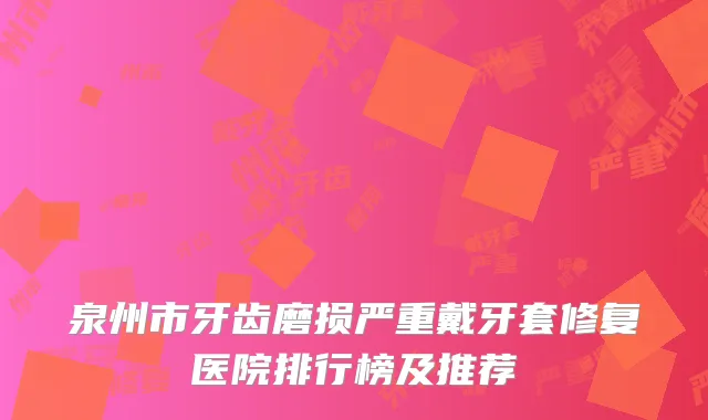 泉州市牙齿磨损严重戴牙套修复医院排行榜及推荐