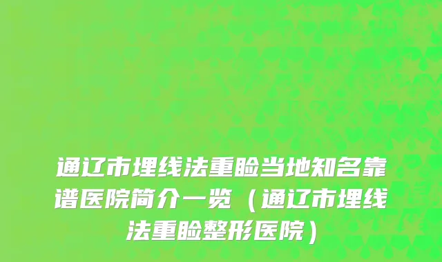 通辽市埋线法重睑当地知名靠谱医院简介一览（通辽市埋线法重睑整形医院）