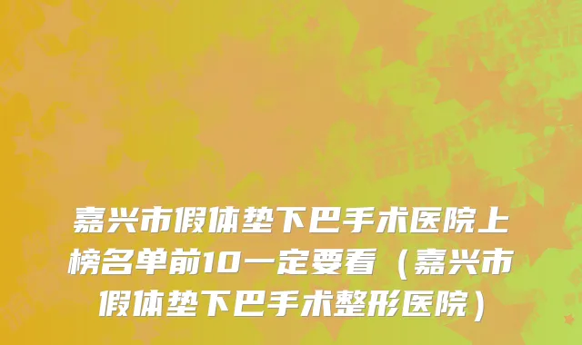 嘉兴市假体垫下巴手术医院上榜名单前10一定要看（嘉兴市假体垫下巴手术整形医院）