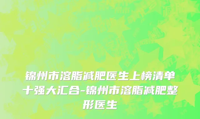 锦州市溶脂减肥医生上榜清单十强大汇合-锦州市溶脂减肥整形医生