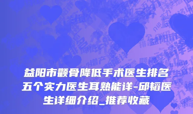 益阳市颧骨降低手术医生排名五个实力医生耳熟能详-邱韬医生详细介绍_推荐收藏