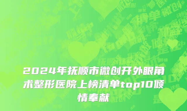 2024年抚顺市微创开外眼角术整形医院上榜清单top10倾情奉献