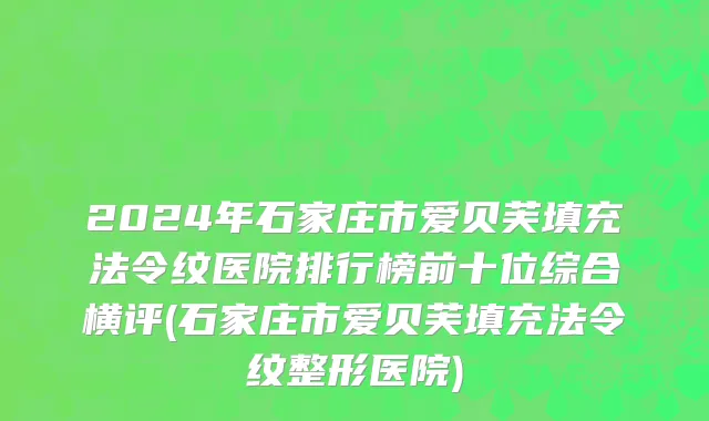 2024年石家庄市爱贝芙填充法令纹医院排行榜前十位综合横评(石家庄市爱贝芙填充法令纹整形医院)