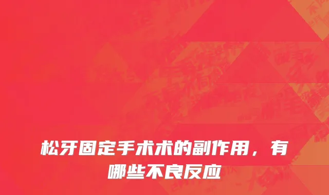 松牙固定手术术的副作用，有哪些不良反应
