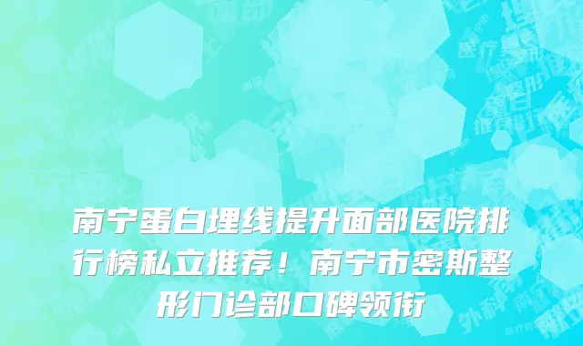 南宁蛋白埋线提升面部医院排行榜私立推荐!南宁市密斯整形门诊部口碑领衔