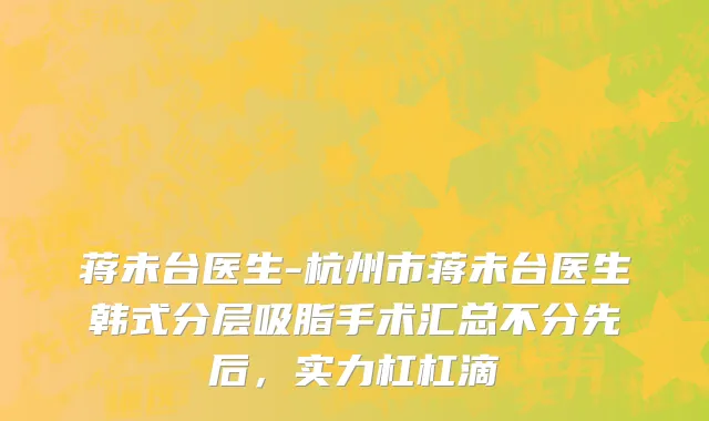 蒋未台医生-杭州市蒋未台医生韩式分层吸脂手术汇总不分先后，实力杠杠滴